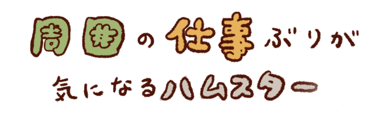 周囲の仕事ぶりが気になるハムスター